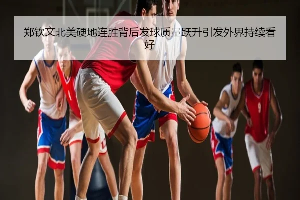 郑钦文北美硬地连胜背后发球质量跃升引发外界持续看好